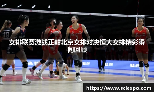 女排联赛激战正酣北京女排对决恒大女排精彩瞬间回顾