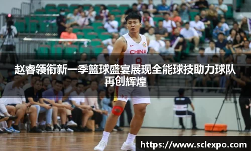 赵睿领衔新一季篮球盛宴展现全能球技助力球队再创辉煌