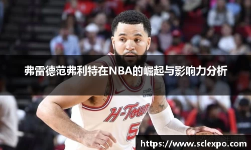 弗雷德范弗利特在NBA的崛起与影响力分析