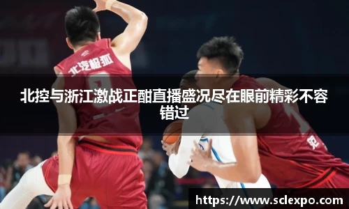 北控与浙江激战正酣直播盛况尽在眼前精彩不容错过